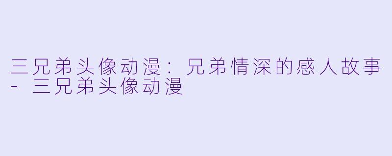 三兄弟头像动漫：兄弟情深的感人故事-三兄弟头像动漫