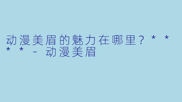 动漫美眉的魅力在哪里?****