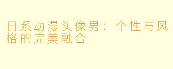 日系动漫头像男：个性与风格的完美融合