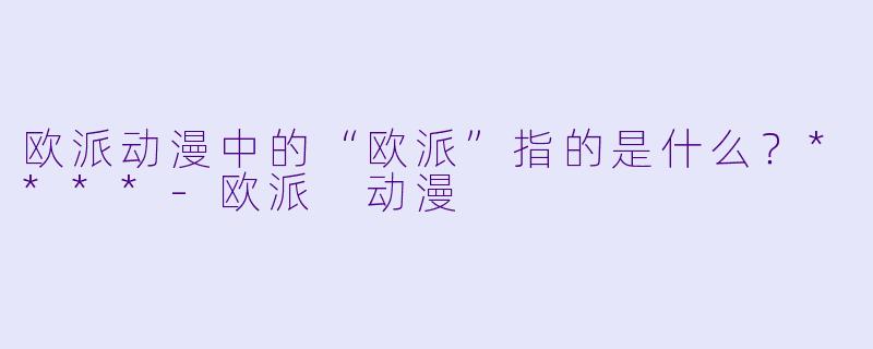 欧派动漫中的“欧派”指的是什么?****