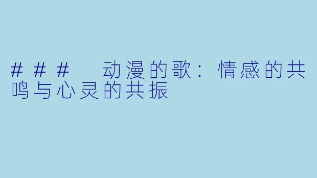 ### 动漫的歌：情感的共鸣与心灵的共振