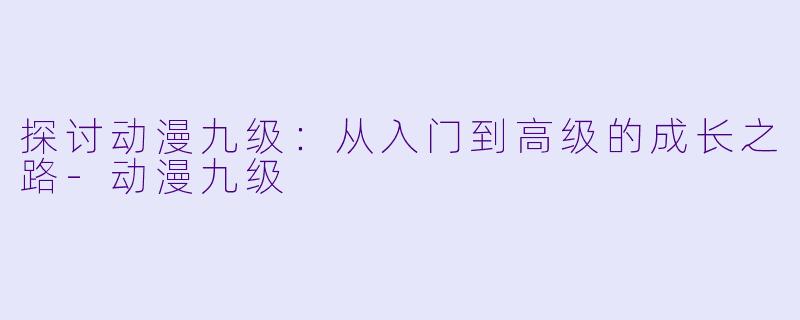 探讨动漫九级:从入门到高级的成长之路