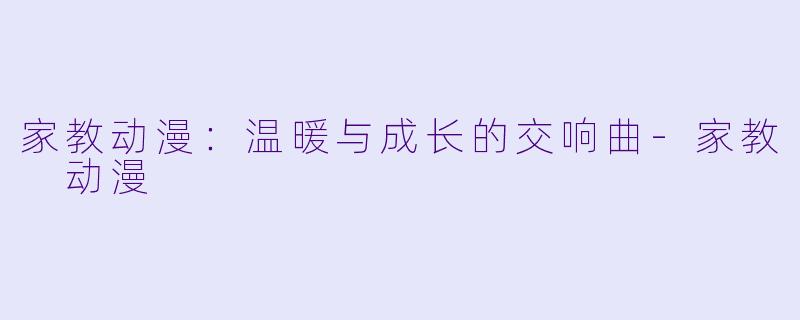 家教动漫:温暖与成长的交响曲