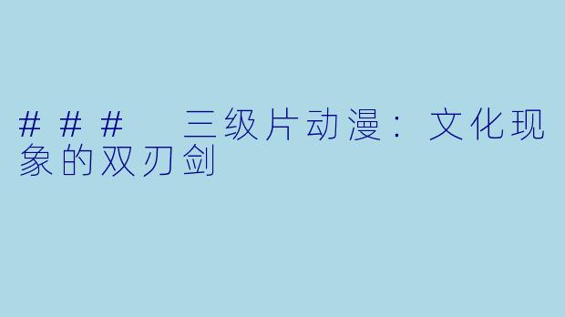 ### 三级片动漫：文化现象的双刃剑