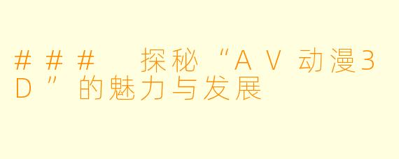 ### 探秘“AV动漫3D”的魅力与发展