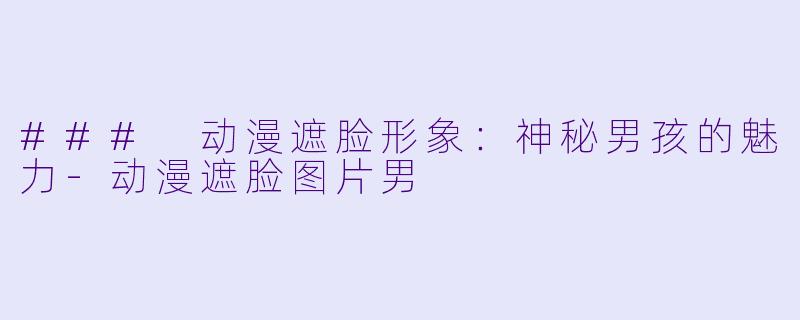### 动漫遮脸形象：神秘男孩的魅力-动漫遮脸图片男