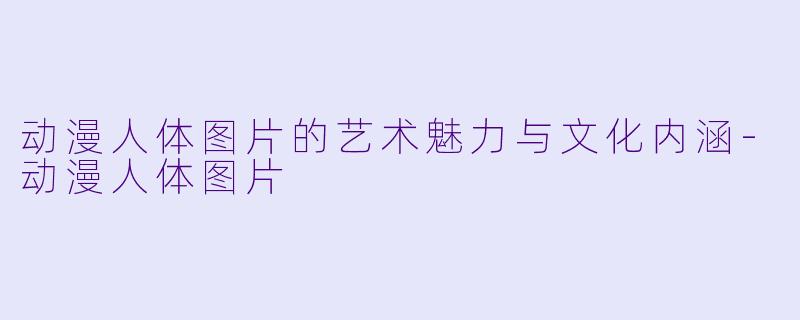 动漫人体图片的艺术魅力与文化内涵-动漫人体图片