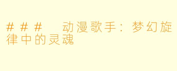 ### 动漫歌手:梦幻旋律中的灵魂
