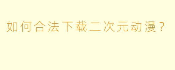 如何合法下载二次元动漫？