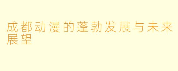 成都动漫的蓬勃发展与未来展望