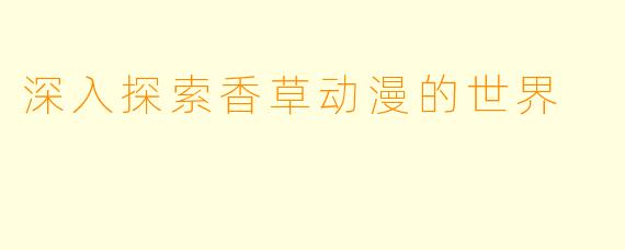 深入探索香草动漫的世界
