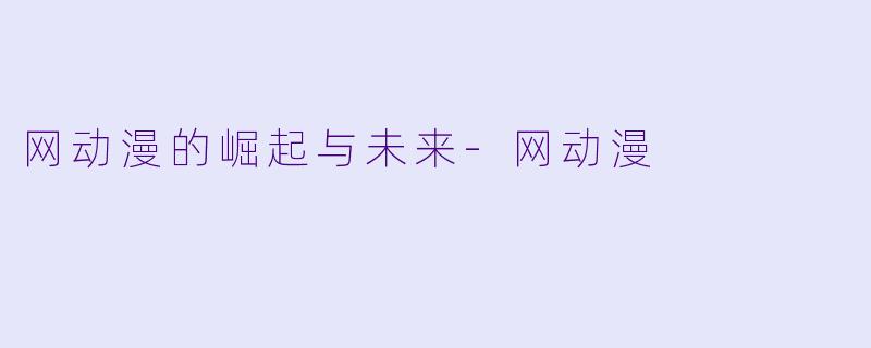网动漫的崛起与未来-网动漫
