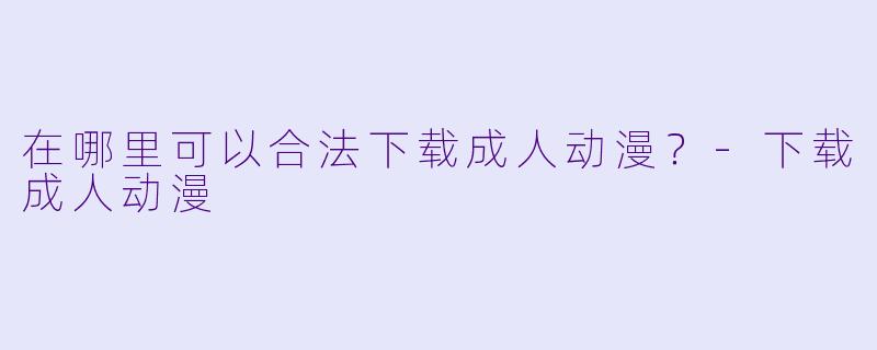 在哪里可以合法下载成人动漫？