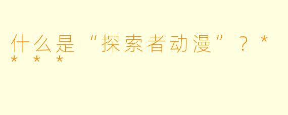 什么是“探索者动漫”？****