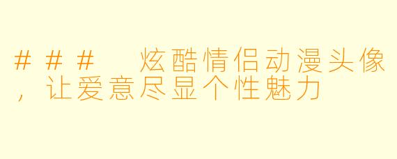### 炫酷情侣动漫头像,让爱意尽显个性魅力