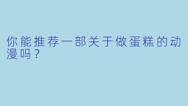 你能推荐一部关于做蛋糕的动漫吗?