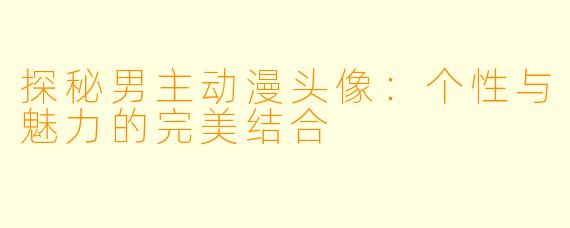探秘男主动漫头像:个性与魅力的完美结合