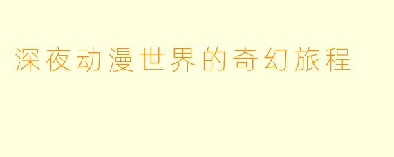 深夜动漫世界的奇幻旅程
