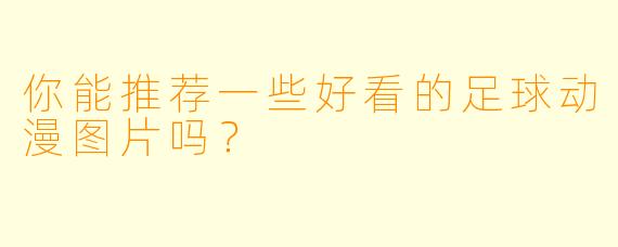 你能推荐一些好看的足球动漫图片吗?