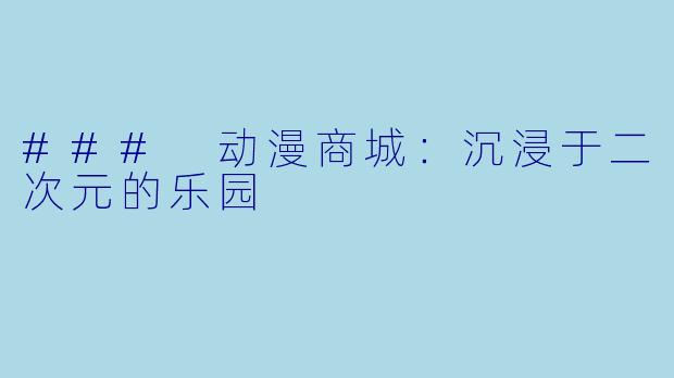 ### 动漫商城：沉浸于二次元的乐园