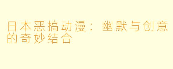 日本恶搞动漫:幽默与创意的奇妙结合