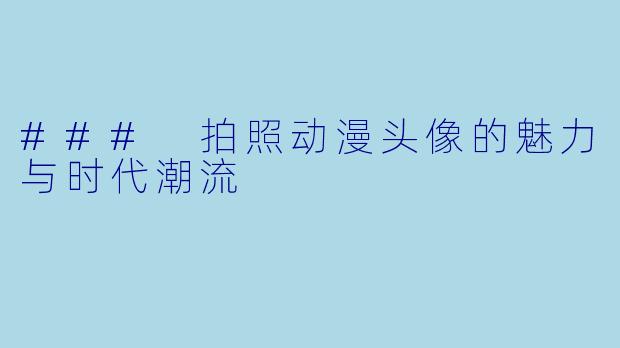 ### 拍照动漫头像的魅力与时代潮流