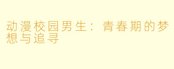 动漫校园男生：青春期的梦想与追寻