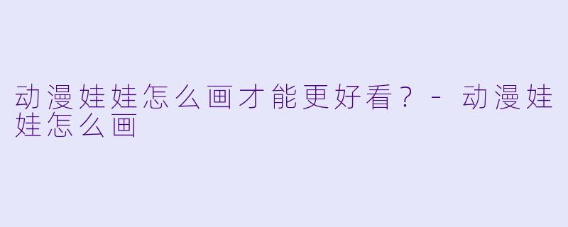 动漫娃娃怎么画才能更好看?