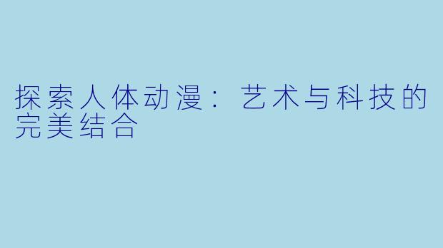 探索人体动漫:艺术与科技的完美结合