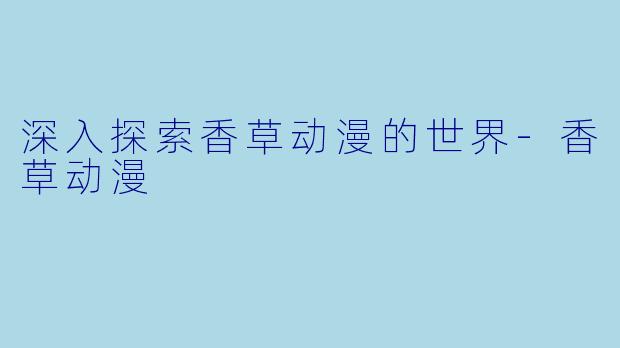 深入探索香草动漫的世界