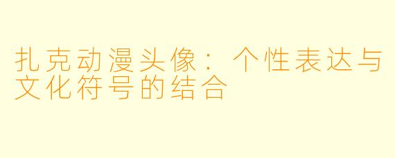 扎克动漫头像：个性表达与文化符号的结合