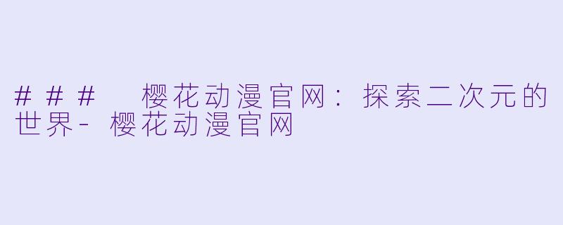 ### 樱花动漫官网：探索二次元的世界-樱花动漫官网