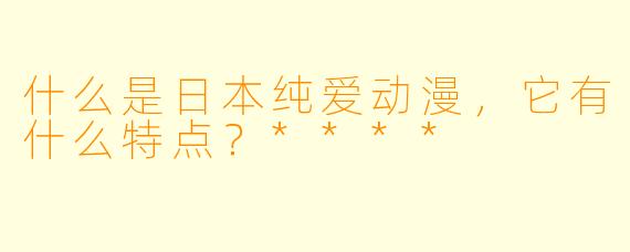 什么是日本纯爱动漫,它有什么特点?****