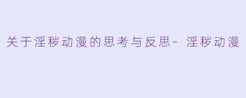 关于淫秽动漫的思考与反思-淫秽动漫