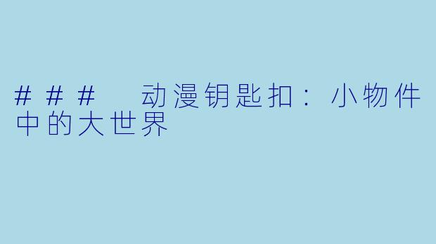 ### 动漫钥匙扣:小物件中的大世界
