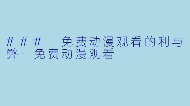 ### 免费动漫观看的利与弊-免费动漫观看