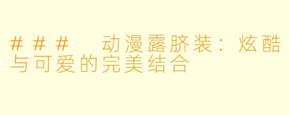### 动漫露脐装：炫酷与可爱的完美结合