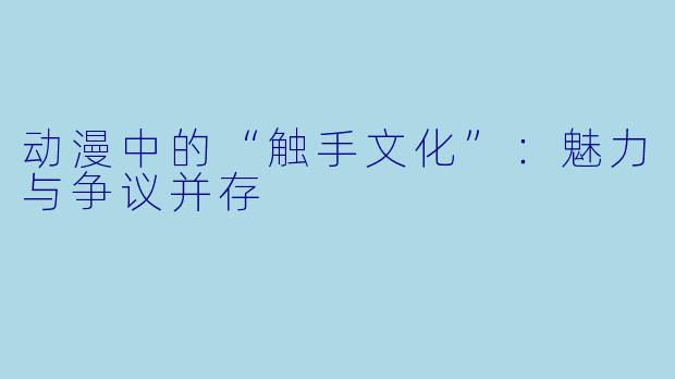 动漫中的“触手文化”：魅力与争议并存