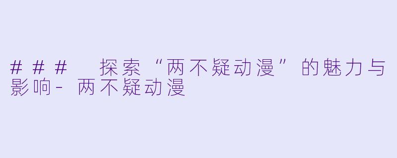 ### 探索“两不疑动漫”的魅力与影响-两不疑动漫