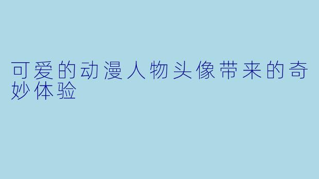 可爱的动漫人物头像带来的奇妙体验