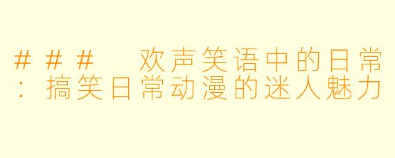 ### 欢声笑语中的日常:搞笑日常动漫的迷人魅力