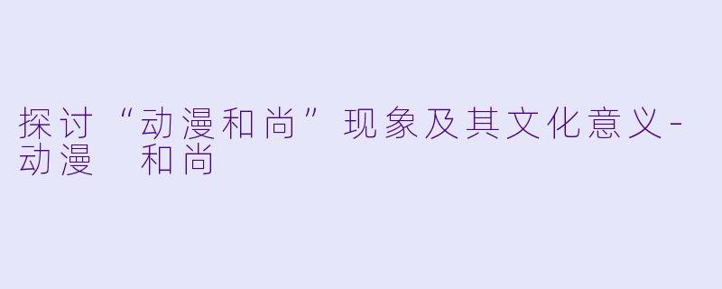 探讨“动漫和尚”现象及其文化意义-动漫 和尚