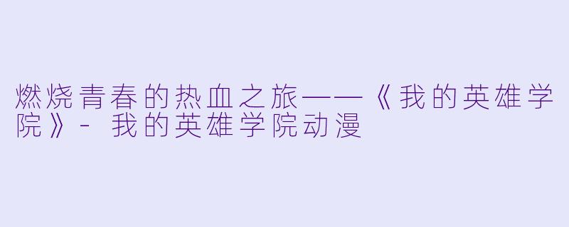 燃烧青春的热血之旅——《我的英雄学院》-我的英雄学院动漫