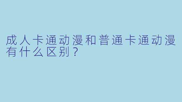 成人卡通动漫和普通卡通动漫有什么区别?