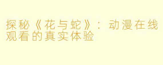 探秘《花与蛇》：动漫在线观看的真实体验