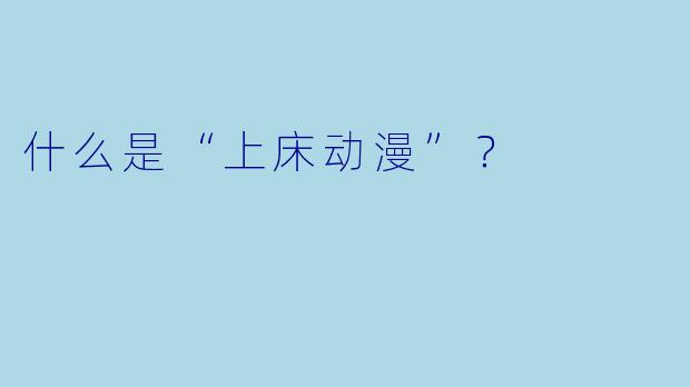 什么是“上床动漫”？  