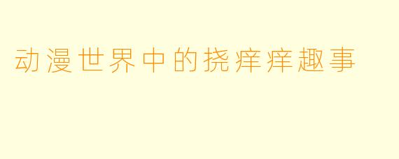 动漫世界中的挠痒痒趣事