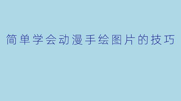 简单学会动漫手绘图片的技巧