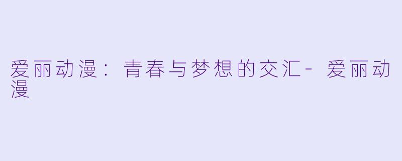 爱丽动漫:青春与梦想的交汇