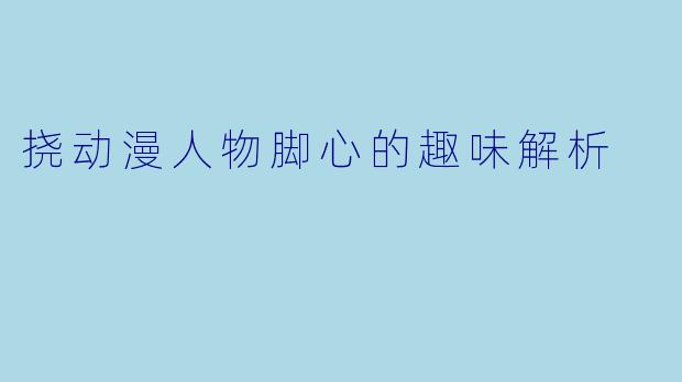 挠动漫人物脚心的趣味解析